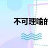 不可理喻的人是什么意思（不可理喻）