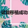 試管移植成功經驗日記（試管移植成功經驗）