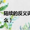 陸續的反義詞是什么意思（陸續的反義詞是什么）