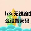 h3c無線路由器怎么設置密碼（h3c路由器怎么設置密碼）
