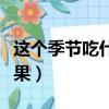 這個季節吃什么水果應季（這個季節吃什么水果）
