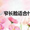 窄長臉適合什么眼鏡（長臉適合什么眼鏡）