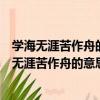 學海無涯苦作舟的意思是求學問道的方法在書讀百遍（學海無涯苦作舟的意思）