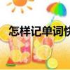 怎樣記單詞快而且不會忘記（怎樣記單詞）