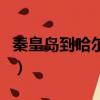 秦皇島到哈爾濱火車時刻表（秦皇島到哈爾濱）
