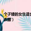 個子矮的女生適合穿什么樣的衣服（個子矮的女生適合什么衣服）