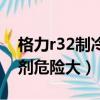 格力r32制冷劑加多了會怎樣（格力r32制冷劑危險大）