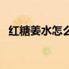 紅糖姜水怎么煮治感冒（紅糖姜水怎么煮）