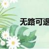 無路可退2023在線看（無路可退）