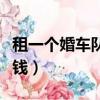 租一個婚車隊需要多少（租一個婚車車隊多少錢）