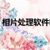 相片處理軟件哪個好（照相館照片處理軟件）