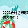 2021會計初級職稱報名條件及考試時間（會計初級職稱考試報名條件）