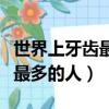 世界上牙齒最多的人有幾顆牙齒（世界上牙齒最多的人）