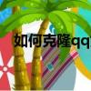 如何克隆qq好友微信（如何克隆qq好友）