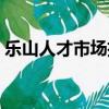 樂山人才市場招聘會時間表（樂山人才市場）