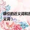 吸引的近義詞和反義詞是什么 標準答案（吸引的近義詞和反義詞）