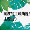 畫皮的主題曲是由海豚公主稱號的內地女歌手是誰（畫皮的主題曲）