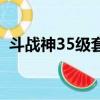 斗戰神35級套裝多少錢（斗戰神35級套裝）