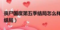 喪尸國度第五季結局怎么樣(喪尸國度第五季結局)