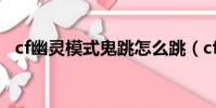 cf幽靈模式鬼跳怎么跳(cf幽靈模式鬼跳)