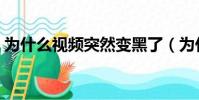 為什么視頻突然變黑了(為什么視頻是黑的)