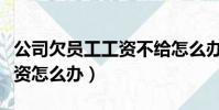 公司欠員工工資不給怎么辦(公司拖欠員工工資怎么辦)