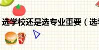 選學校還是選專業重要(選學校還是選專業)