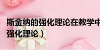 斯金納的強化理論在教學中的應用(斯金納的強化理論)