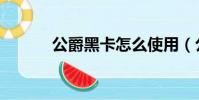 公爵黑卡怎么使用(公爵黑卡)