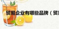 貿易企業有哪些品牌(貿易企業有哪些)