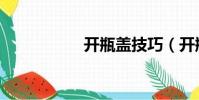 開瓶蓋技巧(開瓶蓋)
