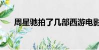周星馳拍了幾部西游電影(西游電影)