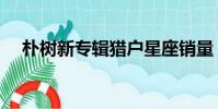 樸樹新專輯獵戶星座銷量(樸樹新專輯)