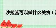 沙拉醬可以做什么美食(沙拉醬怎么吃)