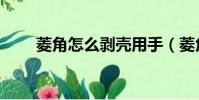 菱角怎么剝殼用手(菱角怎么剝殼)