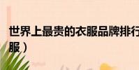 世界上最貴的衣服品牌排行(世界上最貴的衣服)