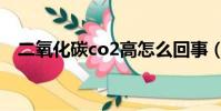二氧化碳co2高怎么回事(二氧化碳co2)