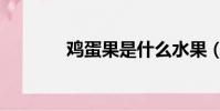 雞蛋果是什么水果(雞蛋果)
