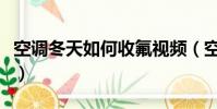 空調冬天如何收氟視頻(空調冬天怎么收氟視)