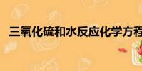 三氧化硫和水反應化學方程式(三氧化硫)