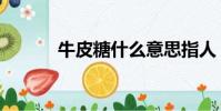 牛皮糖什么意思指人(牛皮糖)