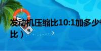 發動機壓縮比10:1加多少號油(發動機壓縮比)