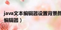 java文本編輯器設置背景顏色功能(java文本編輯器)