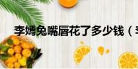 李嫣兔嘴唇花了多少錢(李嫣兔唇原因)