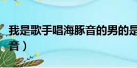 我是歌手唱海豚音的男的是誰(我是歌手海豚音)