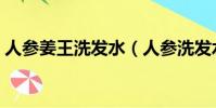 人參姜王洗發水(人參洗發水和生姜洗發水)