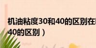 機油粘度30和40的區別在哪(機油粘度30和40的區別)