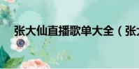 張大仙直播歌單大全(張大仙直播歌單)