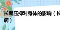 長期壓抑對身體的影響(長期壓抑會導致什么病)
