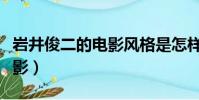巖井俊二的電影風格是怎樣的(巖井俊二的電影)